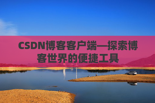 CSDN博客客户端—探索博客世界的便捷工具