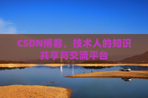 CSDN博客，技术人的知识共享与交流平台