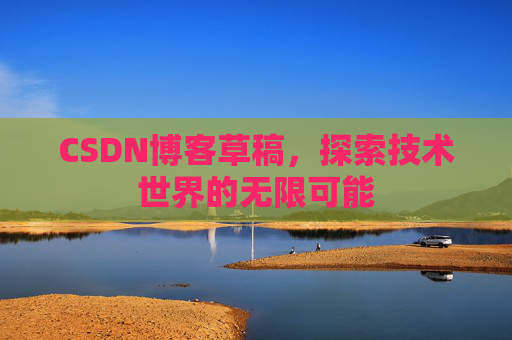 CSDN博客草稿，探索技术世界的无限可能